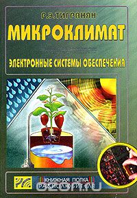 Р. Э. Тигранян / Микроклимат. Электронные системы обеспечения / В книге рассмотрены вопросы создания, контроля и регулирования ...