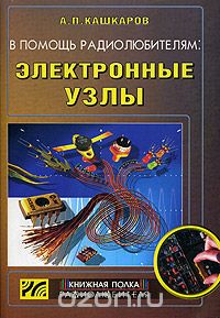 А. П. Кашкаров / В помощь радиолюбителям: электронные узлы / В этой книге читатель найдёт конструкции на любой вкус. Важной ... А. П. Кашкаров / В помощь радиолюбителям: электронные узлы / В этой книге читатель найдёт конструкции на любой вкус. Важной ...