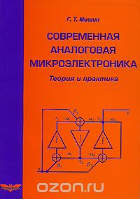 Г. Т. Мишин / Современная аналоговая микроэлектроника. Теория и практика / Изложены естественнонаучные представления аналоговой ...