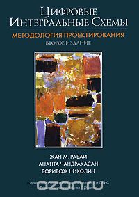 Жан М. Рабаи, Ананта Чандракасан, Боривож Николич / Цифровые интегральные схемы. Методология проектирования / Книга будет чрезвычайно полезна разработчикам цифровых ...