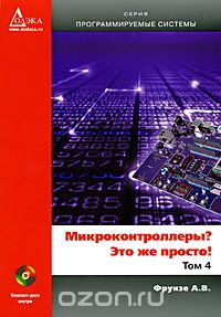 А. В. Фрунзе / Микроконтроллеры? Это же просто! Том 4 (+ CD-ROM) / В четвёртом томе книги «Микроконтроллеры? Это же просто!» ...