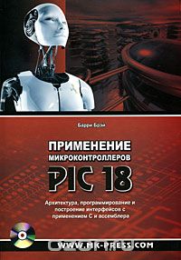 Барри Брэй / Применение микроконтроллеров PIC18. Архитектура, программирование и построение интерфейсов с применением С и ассемблера (+ CD-ROM) / Сегодня микроконтроллеры используются повсеместно в ...