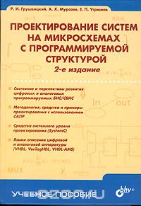Р. И. Грушвицкий, А. Х. Мурсаев, Е. П. Угрюмов / Проектирование систем на микросхемах с программируемой структурой / Пособие посвящено проектированию систем на интегральных схемах ... Р. И. Грушвицкий, А. Х. Мурсаев, Е. П. Угрюмов / Проектирование систем на микросхемах с программируемой структурой / Пособие посвящено проектированию систем на интегральных схемах ...