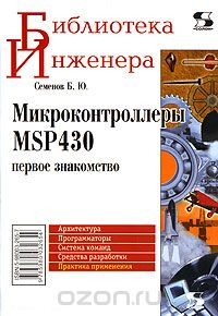 Б. Ю. Семенов / Микроконтроллеры MSP430. Первое знакомство / Книга посвящена микроконтроллерам серии MSP430, которые ...