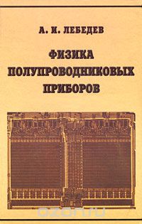 А. И. Лебедев / Физика полупроводниковых приборов / Рассмотрены физические принципы работы наиболее важных классов ... А. И. Лебедев / Физика полупроводниковых приборов / Рассмотрены физические принципы работы наиболее важных классов ...