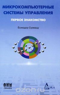 Есикадзу Суэмацу / Микрокомпьютерные системы управления. Первое знакомство / Книга призвана дать общее представление об областях применения и ...