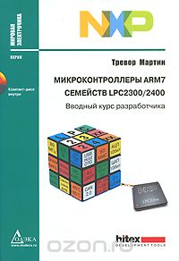 Тревор Мартин / Микроконтроллеры ARM7 семейств LPC 2300/2400. Вводный курс разработчика (+ CD-ROM) / Книга представляет собой введение в архитектуру процессора ARM7 TDMI ...