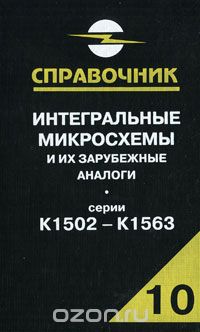 А. В. Нефедов / Интегральные микросхемы и их зарубежные аналоги. Серии К1502 — К1563. Справочник. Том 10 / В десятом томе справочника приводятся классификация, условные ...