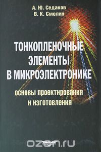 А. Ю. Седаков, В. К. Смолин / Тонкоплёночные элементы в микроэлектронике. Основы проектирования и изготовления / Рассмотрено формирование тонкоплёночной элементной базы ...