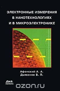 А. А. Афонский, В. П. Дьяконов / Электронные измерения в нанотехнологиях и микроэлектронике / Первая в России книга по самым современным электронным электро- и ... А. А. Афонский, В. П. Дьяконов / Электронные измерения в нанотехнологиях и микроэлектронике / Первая в России книга по самым современным электронным электро- и ...
