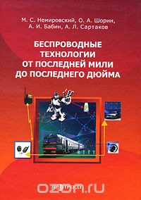 М. С. Немировский, О. А. Шорин, А. И. Бабин, А. Л. Сартаков / Беспроводные технологии от последней мили до последнего дюйма / Рассмотрена бурно развивающаяся техника беспроводных ...