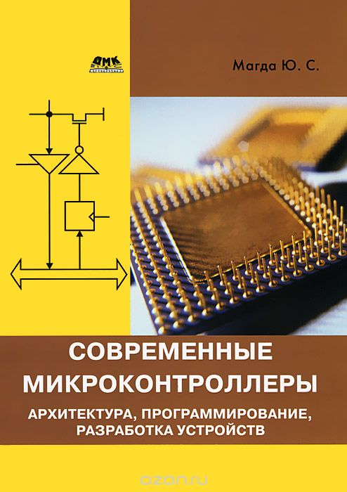 Ю. С. Магда / Современные микроконтроллеры. Архитектура, программирование, разработка устройств / В книге рассматривается широкий круг вопросов, связанных с ... Ю. С. Магда / Современные микроконтроллеры. Архитектура, программирование, разработка устройств / В книге рассматривается широкий круг вопросов, связанных с ...