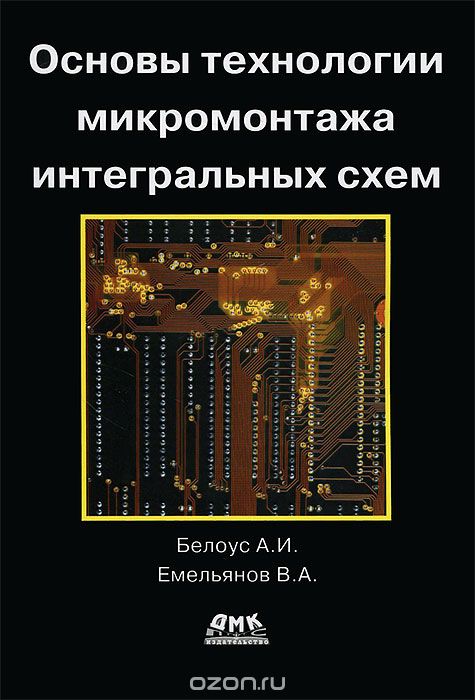 А. И. Белоус, В. А. Емельянов / Основы технологии микромонтажа интегральных схем / Эволюция изделий интегральной микроэлектроники неотделима от ...