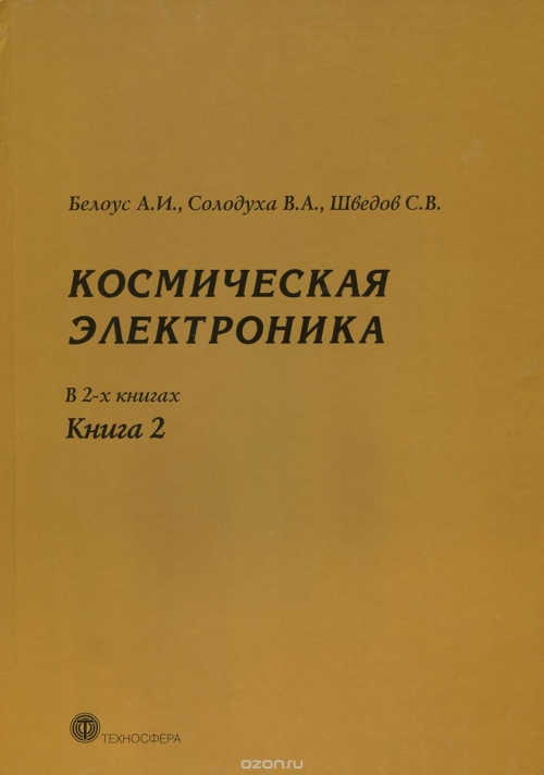 А. И. Белоус, В. А. Солодуха, С. В. Шведов / Космическая электроника. В 2 книгах. Книга 2 / Книга посвящена анализу современного состояния, проблем и ... А. И. Белоус, В. А. Солодуха, С. В. Шведов / Космическая электроника. В 2 книгах. Книга 2 / Книга посвящена анализу современного состояния, проблем и ...