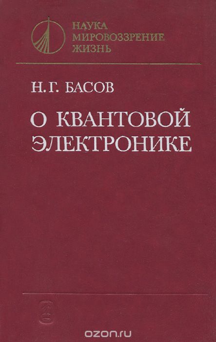 Н. Г. Басов / О квантовой электронике / В книге академика Н. Г. Басова, одного из создателей квантовой ... Н. Г. Басов / О квантовой электронике / В книге академика Н. Г. Басова, одного из создателей квантовой ...