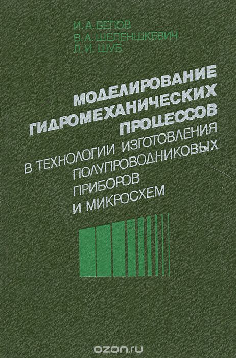 И. А. Белов, В. А. Шеленшкевич, Л. И. Шуб / Моделирование гидромеханических процессов в технологии изготовления полупроводниковых приборов и микросхем / В монографии впервые в отечественной и зарубежной литературе ...