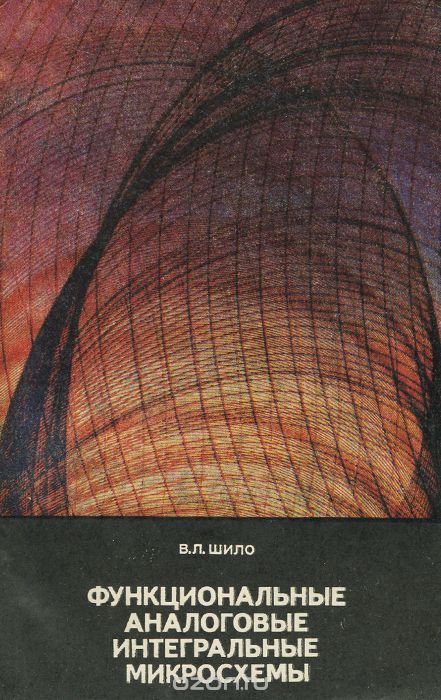 В. Л. Шило / Функциональные аналоговые интегральные микросхемы / Приводятся сведения о четырёх классах специализированных ...