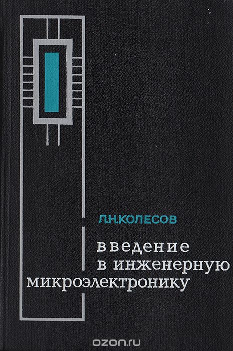 Л. Н. Колесов / Введение в инженерную микроэлектронику / В книге освещается широкий круг научных проблем и технических ... Л. Н. Колесов / Введение в инженерную микроэлектронику / В книге освещается широкий круг научных проблем и технических ...