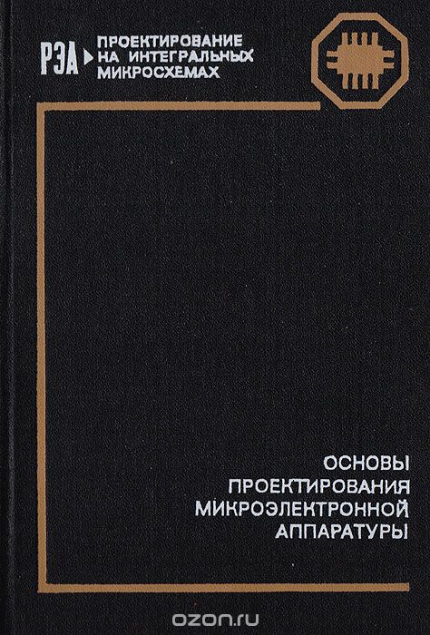  / Основы проектирования микроэлектронной аппаратуры / Данный том посвящён общим вопросам и принципам проектирования ...