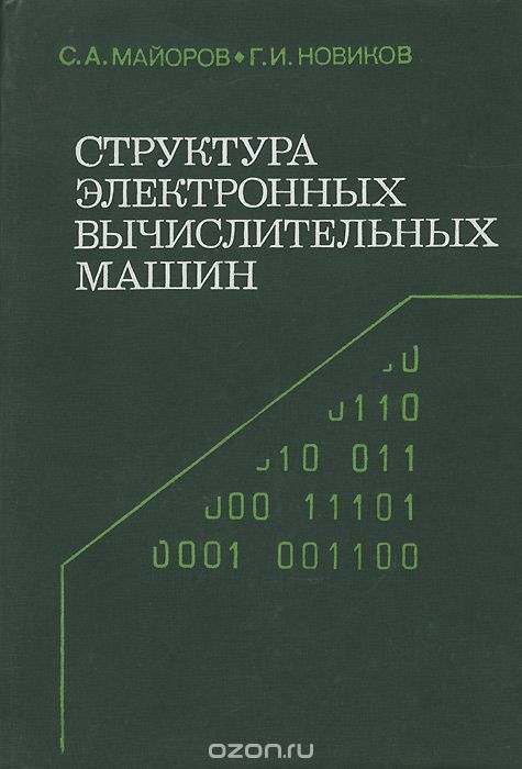 С. А. Майоров, Г. И. Новиков / Структура электронных вычислительных машин / В книге изложены принципы построения и методы схемотехнического ...