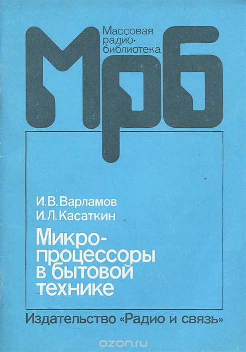 И. В. Варламов, И. Л. Касаткин / Микропроцессоры в бытовой технике / Рассмотрены вопросы использования микропроцессоров в бытовой ...