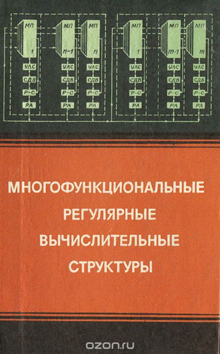 Е. П. Балашов, В. Б. Смолов, Г. А. Петров, Д. В. Пузанков / Многофункциональные регулярные вычислительные структуры / Рассматривается новый класс устройств переработки и хранения ...