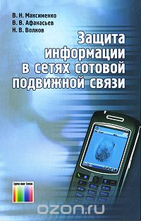 В. Н. Максименко, В. В. Афанасьев, Н. В. Волков / Защита информации в сетях сотовой подвижной связи / В коллективной монографии на основе комплексного подхода и ...