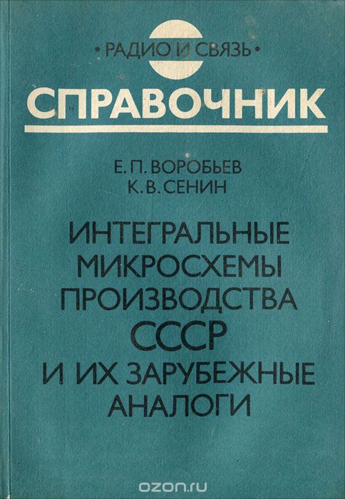 Е. П. Воробьев, К. В. Сенин / Интегральные микросхемы производства СССР и их зарубежные аналоги. Справочник / Даются сведения о функциональном назначении, конструктивном ...