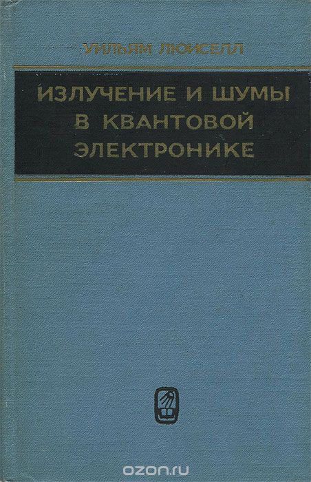 Уильям Льюиселл / Излучение и шумы в квантовой электронике / В книге излагаются основы квантовой теории электромагнитного ...