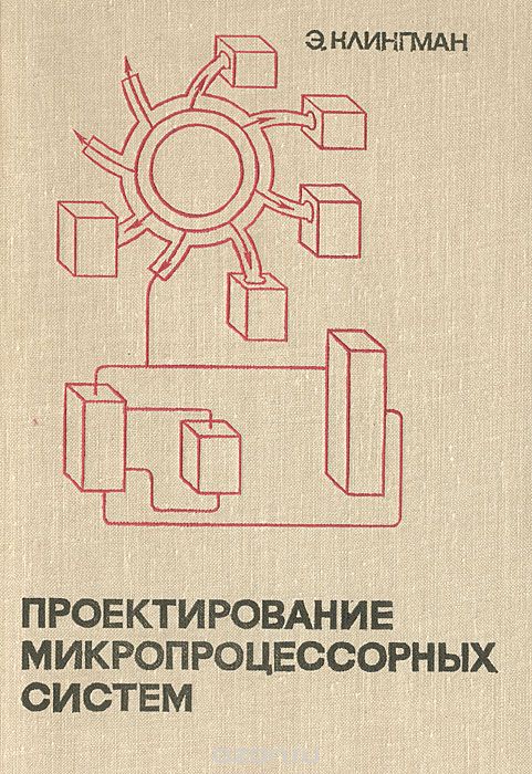 Э. Клингман / Проектирование микропроцессорных систем / В книге рассмотрен широкий круг вопросов, связанных с ...