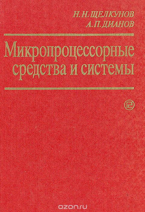 Н. Н. Щелкунов, А. П. Дианов / Микропроцессорные средства и системы / Рассмотрены вопросы разработки микропроцессорных систем и их ...