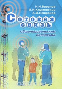 Н. Н. Баранов, И. И. Климовский, А. В. Петраков / Сотовая связь. Общечеловеческие проблемы / Монография посвящена анализу одной из актуальнейших на сегодня ... Н. Н. Баранов, И. И. Климовский, А. В. Петраков / Сотовая связь. Общечеловеческие проблемы / Монография посвящена анализу одной из актуальнейших на сегодня ...