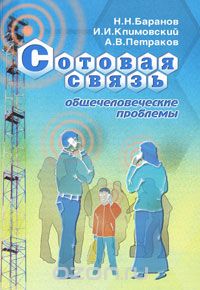 Н. Н. Баранов, И. И. Климовский, А. В. Петраков / Сотовая связь. Общечеловеческие проблемы / Монография посвящена анализу одной из актуальнейших на сегодня ...