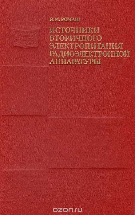 Э. М. Ромаш / Источники вторичного электропитания радиоэлектронной аппаратуры / Обобщены сведения по проектированию и расчёту источников ... Э. М. Ромаш / Источники вторичного электропитания радиоэлектронной аппаратуры / Обобщены сведения по проектированию и расчёту источников ...