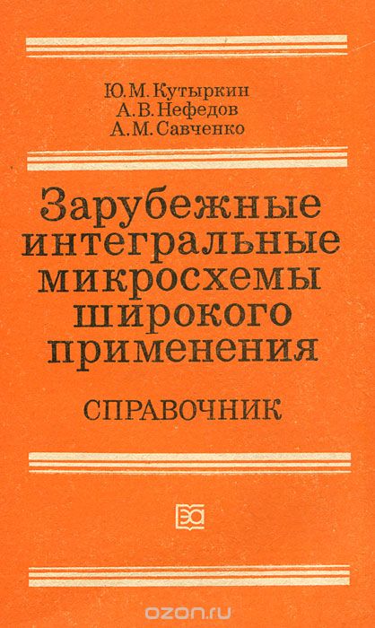 Ю. М. Кутыркин, А. В. Нефедов, А. М. Савченко / Зарубежные интегральные микросхемы широкого применения. Справочник / В справочнике приведены условные обозначения и электрические ...