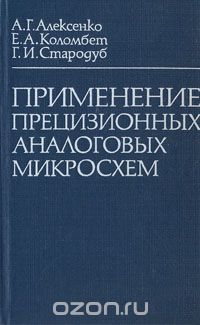 А. Г. Алексенко, Е. А. Коломбет, Г. И. Стародуб / Применение прецизионных аналоговых микросхем / Рассматриваются схемотехника прецизионных аналоговых микросхем ...