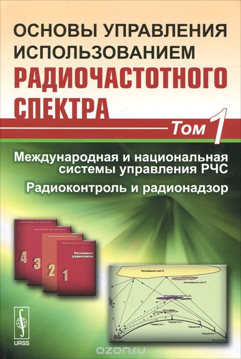  / Основы управления использованием радиочастотного спектра. Том 1. Международная и национальная системы управления РЧС. Радиоконтроль и радионадзор / Предлагаемая читателю книга освещает основные проблемы ...