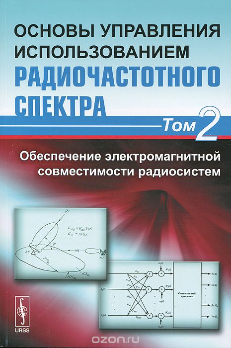/ Основы управления использованием радиочастотного спектра. Том 2. Обеспечение электромагнитной совместимости радиосистем / Предлагаемая читателю книга освещает основные проблемы ... / Основы управления использованием радиочастотного спектра. Том 2. Обеспечение электромагнитной совместимости радиосистем / Предлагаемая читателю книга освещает основные проблемы ...