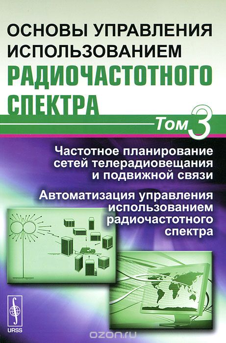/ Основы управления использованием радиочастотного спектра. Том 3. Частотное планирование сетей телерадиовещания и подвижной связи. Автоматизация управления использованием радиочастотного спектра / Настоящее издание представляет собой третий том книги, в котором ... / Основы управления использованием радиочастотного спектра. Том 3. Частотное планирование сетей телерадиовещания и подвижной связи. Автоматизация управления использованием радиочастотного спектра / Настоящее издание представляет собой третий том книги, в котором ...