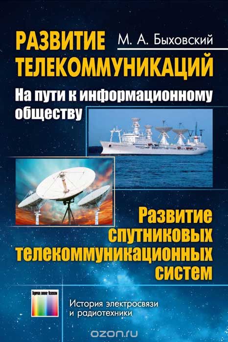 М. А. Быховский / Развитие телекоммуникаций. На пути к информационному обществу. Развитие спутниковых телекоммуникационных систем. Учебное пособие / Книга посвящена истории создания и развития спутниковых систем ... М. А. Быховский / Развитие телекоммуникаций. На пути к информационному обществу. Развитие спутниковых телекоммуникационных систем. Учебное пособие / Книга посвящена истории создания и развития спутниковых систем ...