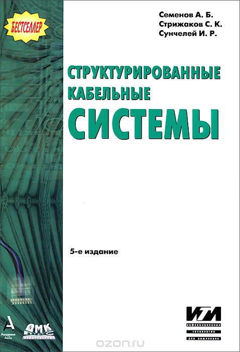 А. Б. Семенов, С. К. Стрижаков, И. Р. Сунчелей / Структурированные кабельные системы / В книге рассматриваются основные положения стандартов, ...