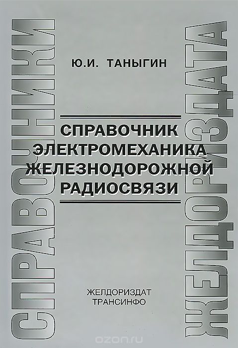 Ю. И. Таныгин / Справочник электромеханика железнодорожной связи / Справочник предназначен для работников, обслуживающих ... Ю. И. Таныгин / Справочник электромеханика железнодорожной связи / Справочник предназначен для работников, обслуживающих ...