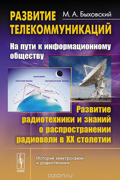 М. А. Быховский / Развитие телекоммуникаций. На пути к информационному обществу. Развитие радиотехники и знаний о распространении радиоволн в ХХ столетии. Учебное пособие / В пяти главах книги рассказывается о развитии в ХХ столетии ...