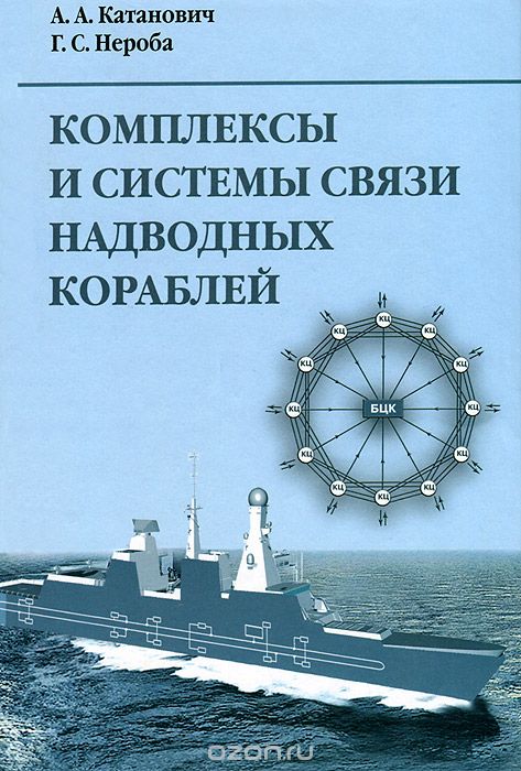 А. А. Катанович, Г. С. Нероба / Комплексы и системы связи надводных кораблей / Впервые рассмотрены теоретические и практические вопросы ...