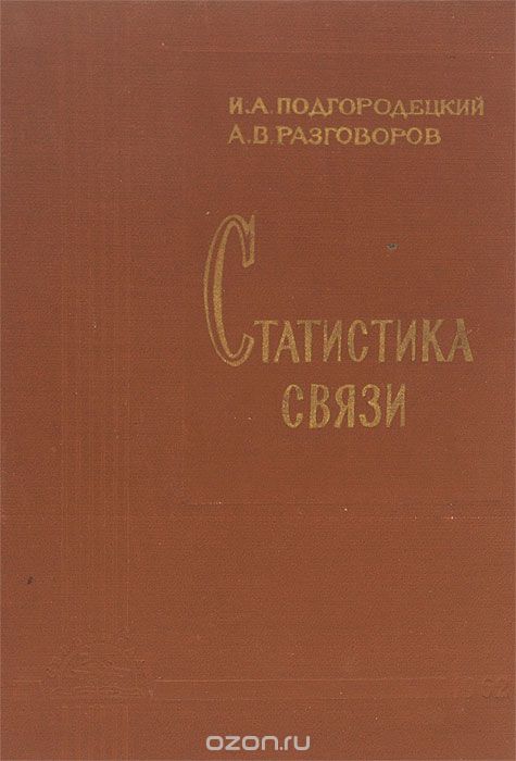 И. А. Подгородецкий, А. В. Разговоров / Статистика связи / В книге рассматриваются вопросы теории и практики статистики ...