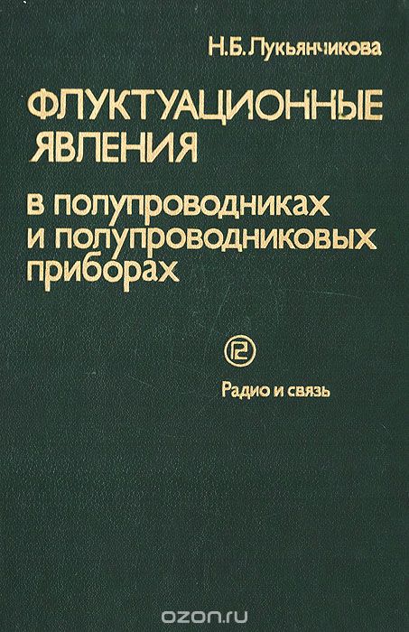 Лукьянчикова Н. Б. / Флуктуационные явления в полупроводниках и полупроводниковых приборах / Рассмотрены современные методы теоретического анализа ...